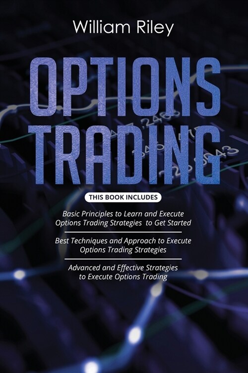 Options Trading: 3 in 1: Basic Principles + Best Techniques + Advanced And Effective Strategies To Execute Options Trading (Paperback)