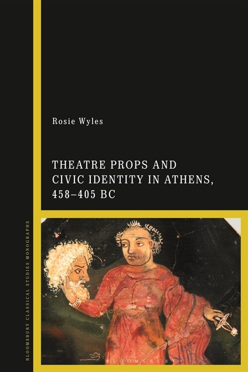 Theatre Props and Civic Identity in Athens, 458-405 BC (Paperback)