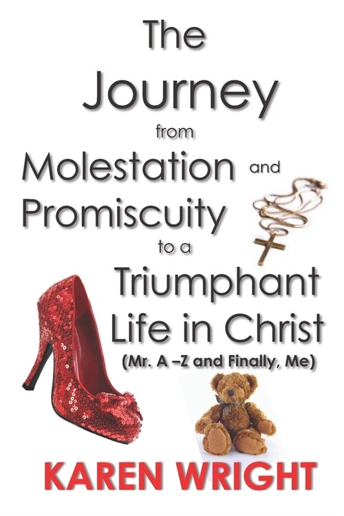 The Journey From Molestation and Promiscuity to a Triumphant Life in Christ: Mr. A - Z and Finally, Me (Paperback)