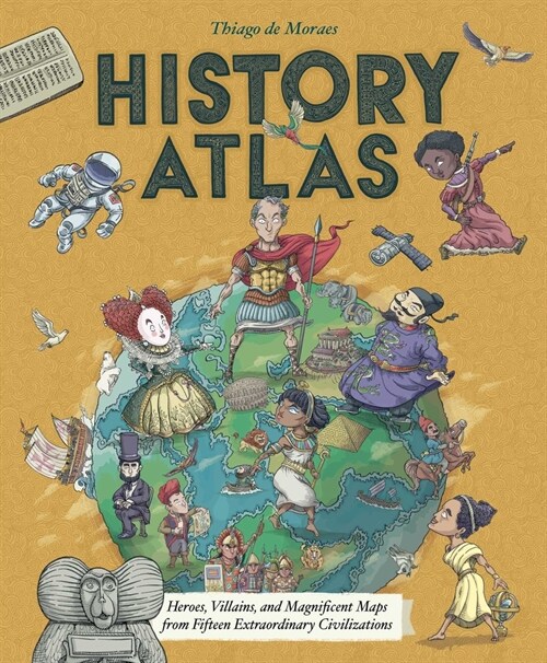 History Atlas: Heroes, Villains, and Magnificent Maps from Fifteen Extraordinary Civilizations (Hardcover)