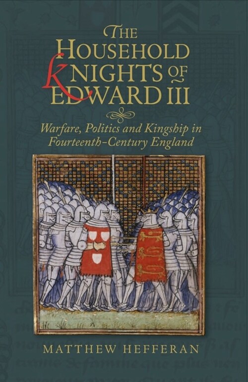 The Household Knights of Edward III : Warfare, Politics and Kingship in Fourteenth-Century England (Hardcover)