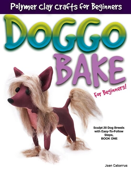 Doggo Bake for Beginners!: Sculpt 20 Dog Breeds with Easy-To-Follow Steps, Book One (Paperback)