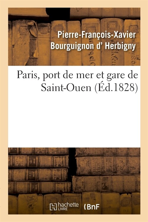 Paris, Port de Mer Et Gare de Saint-Ouen: Documens Authentiques Pour Servir ?lIntelligence de Cette Sp?ulation (Paperback)