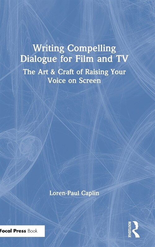 Writing Compelling Dialogue for Film and TV : The Art & Craft of Raising Your Voice on Screen (Hardcover)