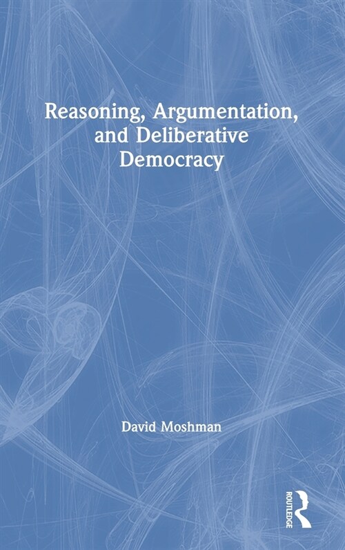 Reasoning, Argumentation, and Deliberative Democracy (Hardcover, 1)