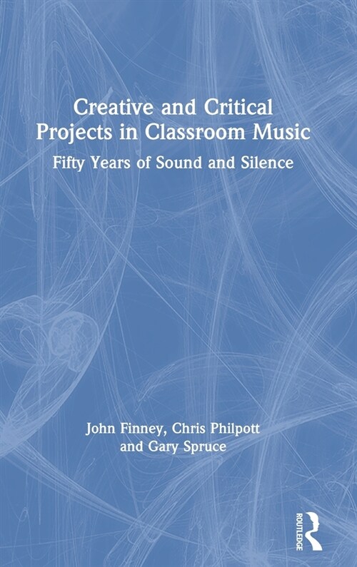 Creative and Critical Projects in Classroom Music : Fifty Years of Sound and Silence (Hardcover)