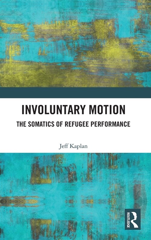 Involuntary Motion : The Somatics of Refugee Performance (Hardcover)