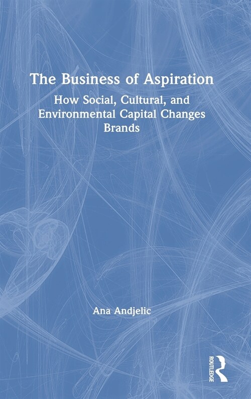 The Business of Aspiration : How Social, Cultural, and Environmental Capital Changes Brands (Hardcover)