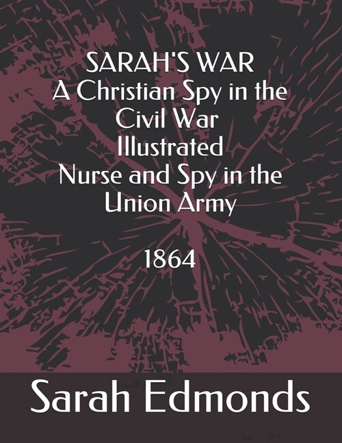 SARAHS WAR - A Christian Spy in the Civil War - Illustrated: Nurse and Spy in the Union Army (Paperback)