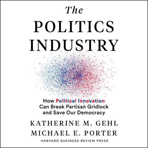 The Politics Industry: How Political Innovation Can Break Partisan Gridlock and Save Our Democracy (Audio CD)