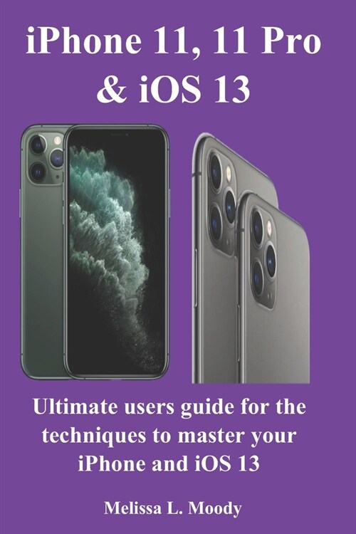 iPhone11, 11 Pro & iOS 13: Ultimate users guide for the techniques to master your iPhone and iOS 13 (Paperback)