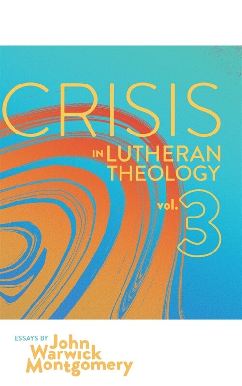 Crisis in Lutheran Theology, Vol. 3: The Validity and Relevance of Historic Lutheranism vs. Its Contemporary Rivals (Hardcover, 3)