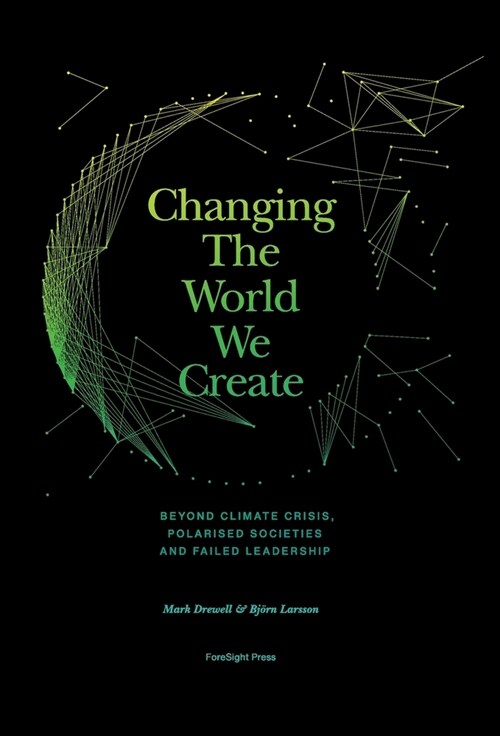 Changing The World We Create : Beyond climate crises, polarised societies and failed leadership (Hardcover)