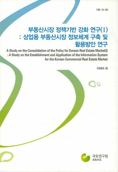 부동산시장 정책기반 강화 연구(Ⅰ): 상업용 부동산시장 정보체계 구축 및 활용방안 연구