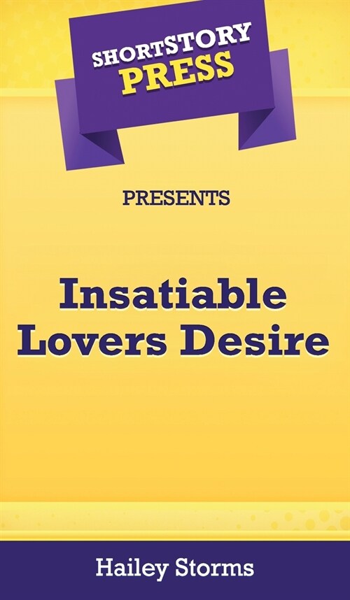 Short Story Press Presents Insatiable Lovers Desire (Hardcover)