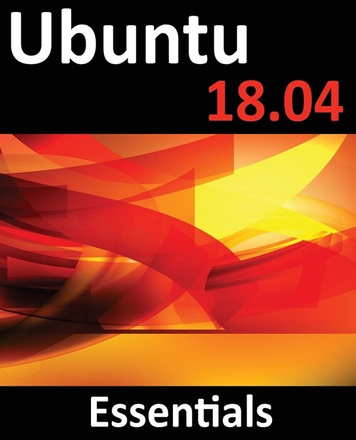 Ubuntu 18.04 Essentials: Learn to Install, Administer and Use Ubuntu 18.04 Systems (Paperback)
