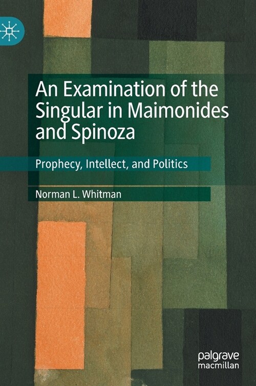 An Examination of the Singular in Maimonides and Spinoza: Prophecy, Intellect, and Politics (Hardcover, 2020)