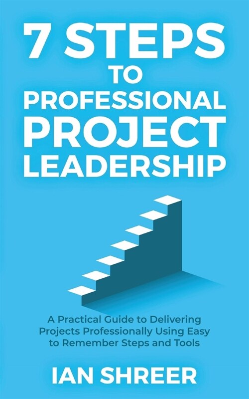 7 Steps to professional project leadership: A practical guide to delivering projects professionally using easy-to-remember steps and tools. (Paperback)
