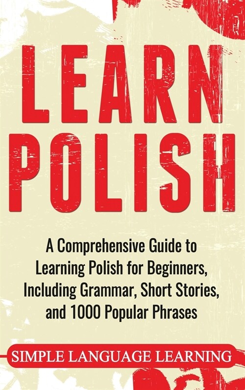 Learn Polish: A Comprehensive Guide to Learning Polish for Beginners, Including Grammar, Short Stories and 1000 Popular Phrases (Hardcover)