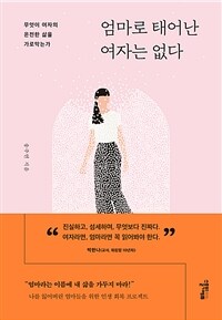 엄마로 태어난 여자는 없다 : 무엇이 여자의 온전한 삶을 가로막는가