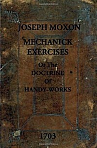 Mechanick Exercises: Or the Doctrine of Handy-Works (Paperback)