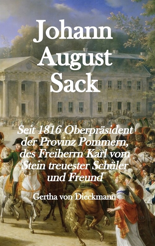 Johann August Sack: Seit 1816 Oberpr?ident der Provinz Pommern, des Freiherrn Karl vom Stein treuester Schüler und Freund (Hardcover, Festeinband)
