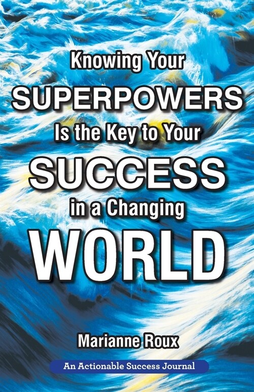 Knowing Your Superpowers Is the Key to Your Success in a Changing World: Building Personal Agility for More Success in Your Job and in Your Life (Paperback)