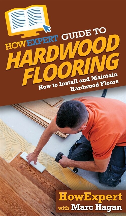 HowExpert Guide to Hardwood Flooring: How to Install and Maintain Hardwood Floors (Hardcover)