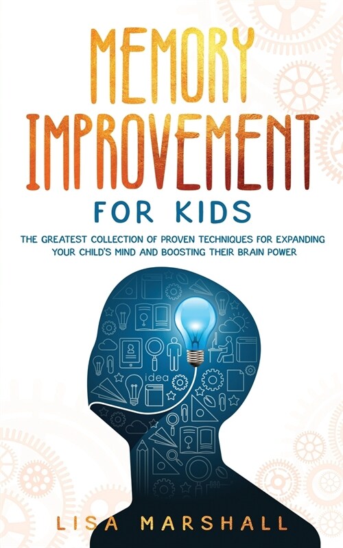 Memory Improvement For Kids: The Greatest Collection Of Proven Techniques For Expanding Your Childs Mind And Boosting Their Brain Power (Paperback)