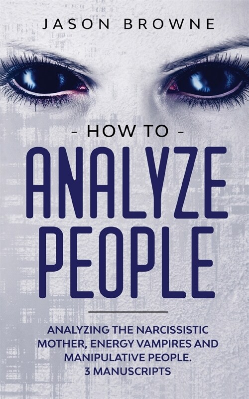 How to Analyze People: Analyzing the Narcissistic Mother, Energy Vampire and Manipulative People. 3 Manuscripts (Paperback)