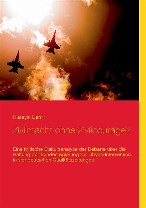 Zivilmacht ohne Zivilcourage?: Eine kritische Diskursanalyse der Debatte ?er die Haltung der Bundesregierung zur Libyen-Intervention in vier deutsch (Paperback)