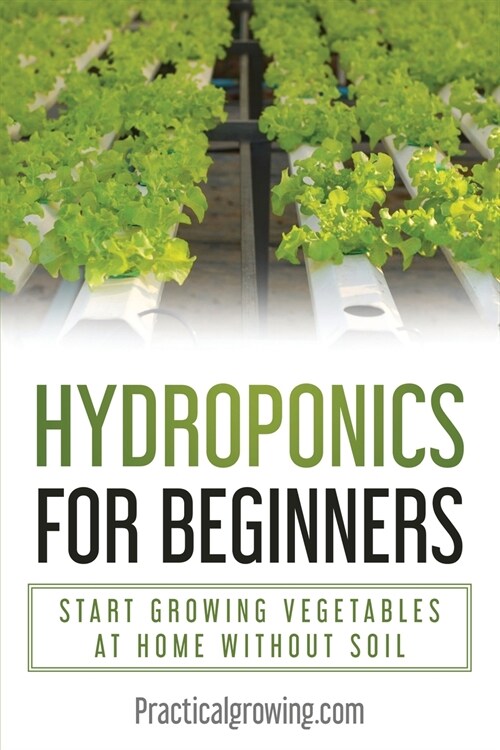 Hydroponics for Beginners: Start Growing Vegetables at Home Without Soil (Paperback)
