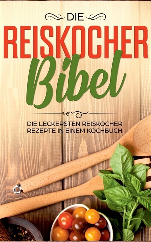 Die Reiskocher Bibel: Die leckersten Reiskocher Rezepte in einem Kochbuch (Paperback)