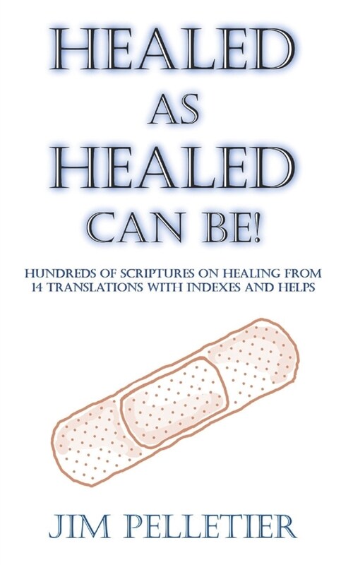 Healed as Healed Can Be!: Hundreds of Scriptures on Healing From 14 Translations with Indexes and Helps (Paperback)