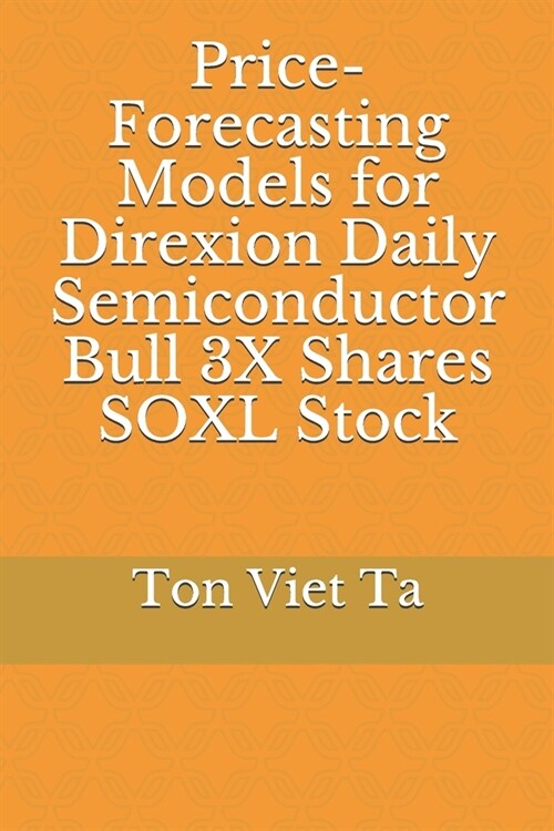 Price-Forecasting Models for Direxion Daily Semiconductor Bull 3X Shares SOXL Stock (Paperback)