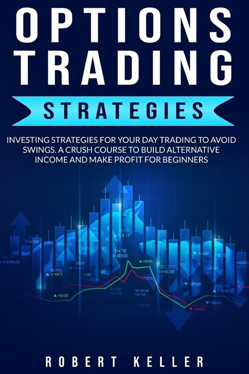 Options Trading Strategies: Investing Strategies For Your Day Trading To Avoid Swings. A Crash Course To Build Alternative Income And Make Profit (Paperback)