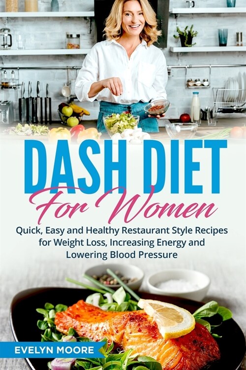 DASH Diet for Women: Quick, Easy and Healthy Restaurant Style Recipes for Weight Loss, Increasing Energy and Lowering Blood Pressure (Paperback)
