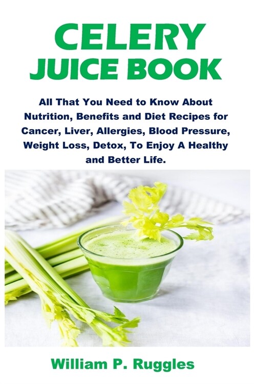 Celery Juice Book: All That You Need To Know About Nutrition, Benefits And Diet Recipes For Cancer, Liver, Allergies, Blood Pressure, Wei (Paperback)