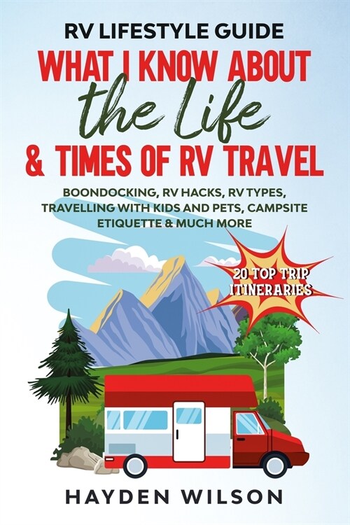 RV Lifestyle Guide - What I Know About the Life and Times of RV Travel: Boondocking, RV Hacks, RV Types, Travelling with Kids and Pet, Campsite Etique (Paperback)