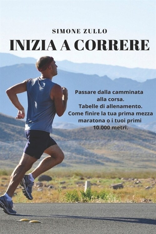 Inizia a Correre: Passare dalla camminata alla corsa, tabelle di allenamento, come finire la tua prima mezza maratona o i tuoi primi 100 (Paperback)