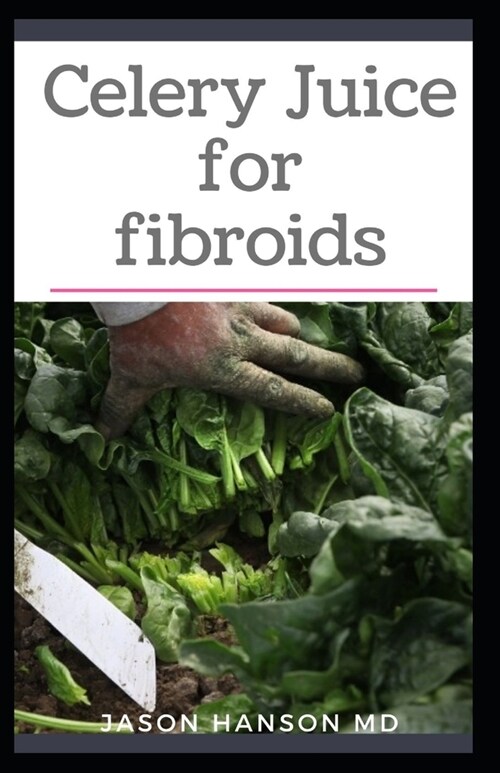 Celery Juice for Fibroids: All You Need To Know About Using Celery Juice for Fibroids (Paperback)
