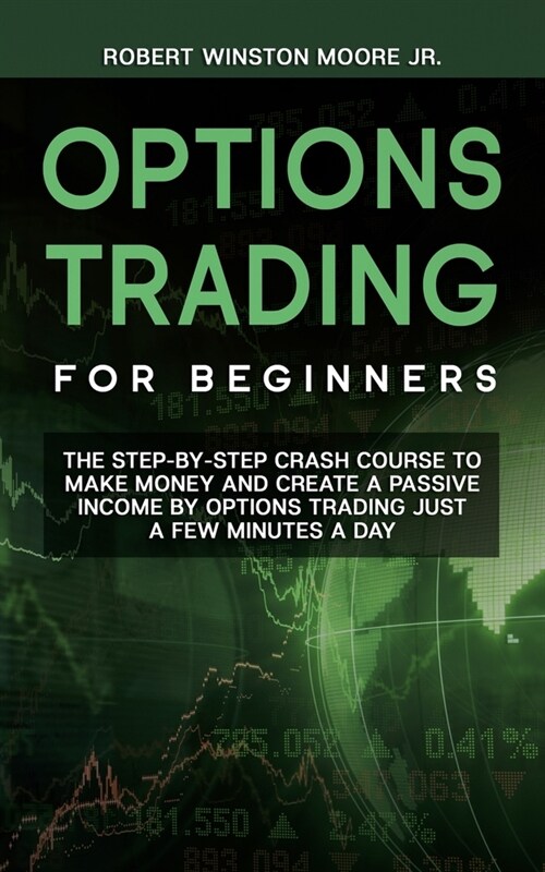 Options Trading for Beginners: The Step-By-Step Crash Course To Make Money and Create a Passive Income by Options Trading Just a Few Minutes a Day (Paperback)