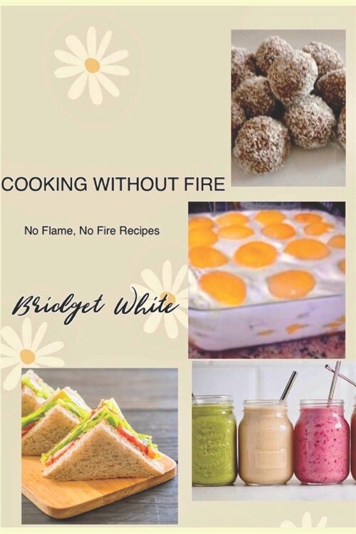 Cooking Without Fire No Flame, No Fire Recipes: No Flame, No Cooking, No Baking Simple Recipes for Everyone Especially for Kids and Beginners (Paperback)