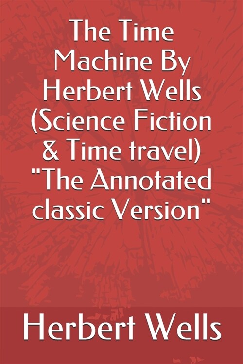 The Time Machine By Herbert Wells (Science Fiction & Time travel) The Annotated classic Version (Paperback)