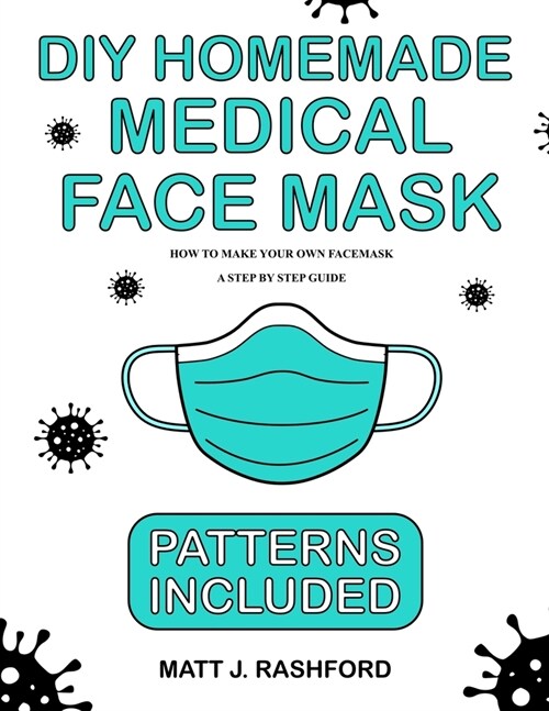 DIY Homemade Medical Face Mask: How to Make Your Own Face Mask - A Step by Step Guide Including Patterns (Paperback)