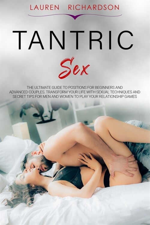 Tantric Sex: The Ultimate Guide to Positions for Beginners and Advanced Couples. Transform Your Life with Sexual Techniques and Sec (Paperback)