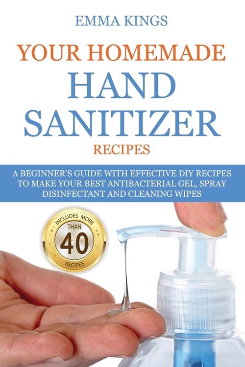 Your Homemade Hand Sanitizer Recipes: A Beginners Guide With Effective DIY Recipes to Make Your Best Antibacterial Gel, Spray Disinfectant And Cleani (Paperback)