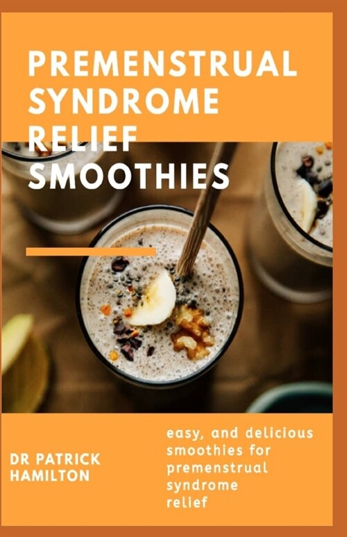 Premenstrual Syndrome Relief Smoothies: easy and delicious smoothies for premenstrual syndrome relief (Paperback)