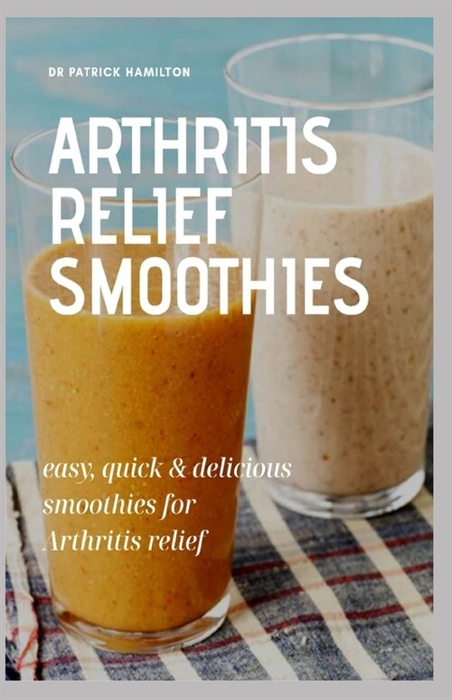 Arthritis Relief Smoothies: easy, quick and delicious smoothies for arthritis relief (Paperback)