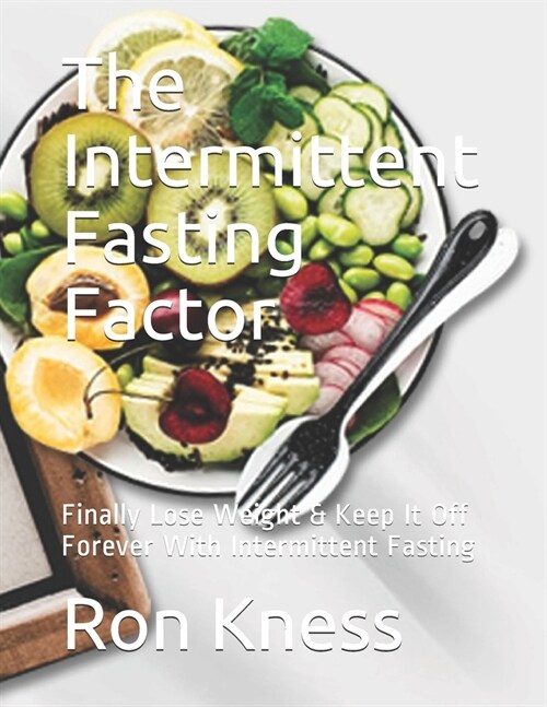 The Intermittent Fasting Factor: Finally Lose Weight & Keep It Off Forever With Intermittent Fasting (Paperback)